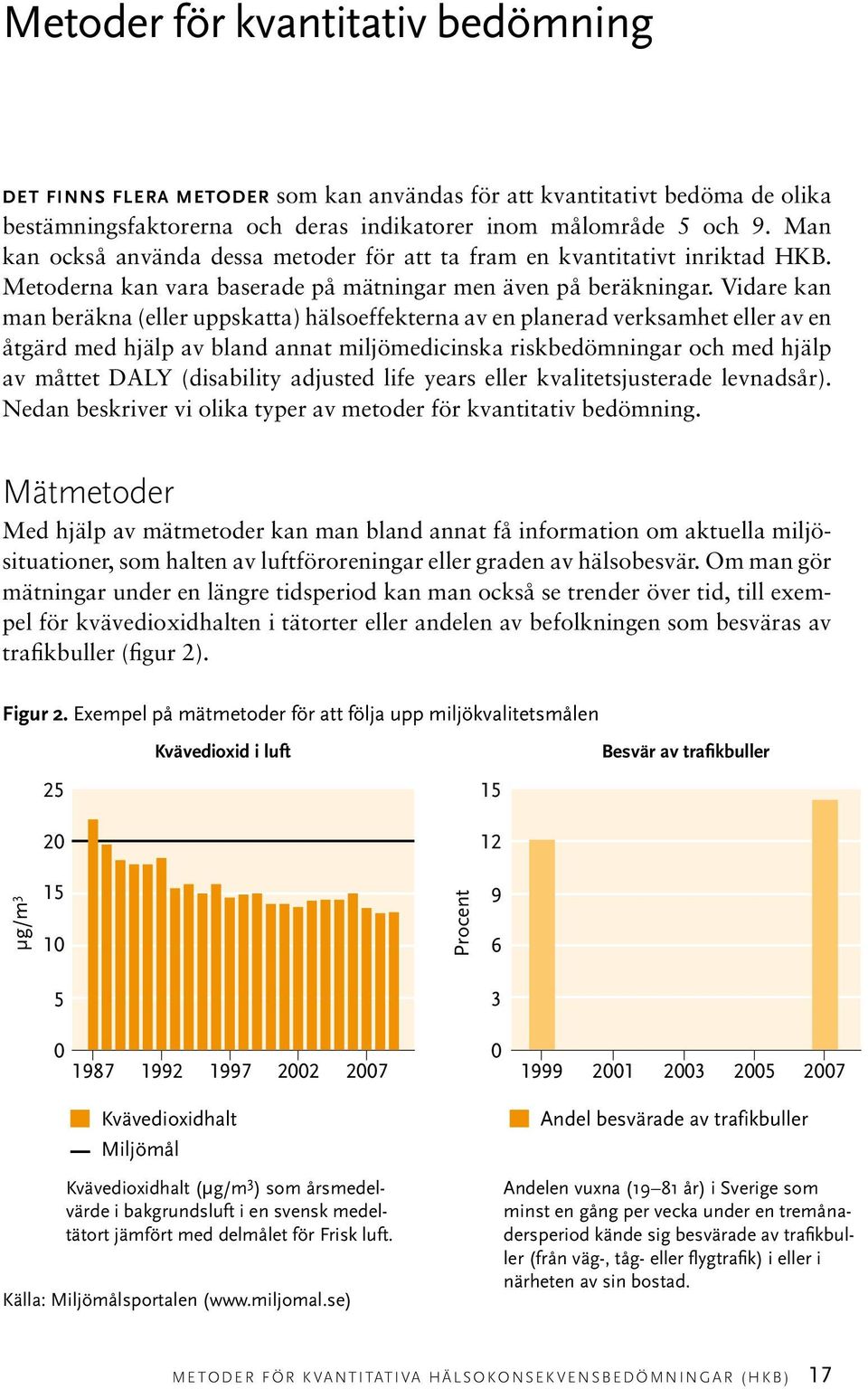 Vidare kan man beräkna (eller uppskatta) hälsoeffekterna av en planerad verksamhet eller av en åtgärd med hjälp av bland annat miljömedicinska riskbedömningar och med hjälp av måttet DALY (disability