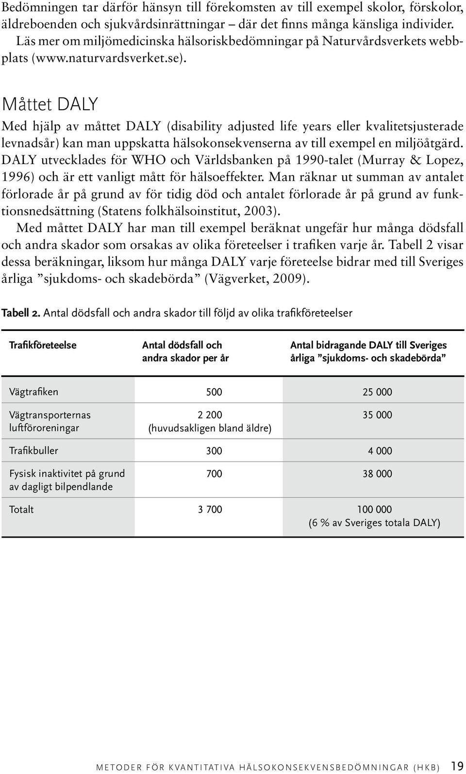 Måttet DALY Med hjälp av måttet DALY (disability adjusted life years eller kvalitetsjusterade levnadsår) kan man uppskatta hälsokonsekvenserna av till exempel en miljöåtgärd.