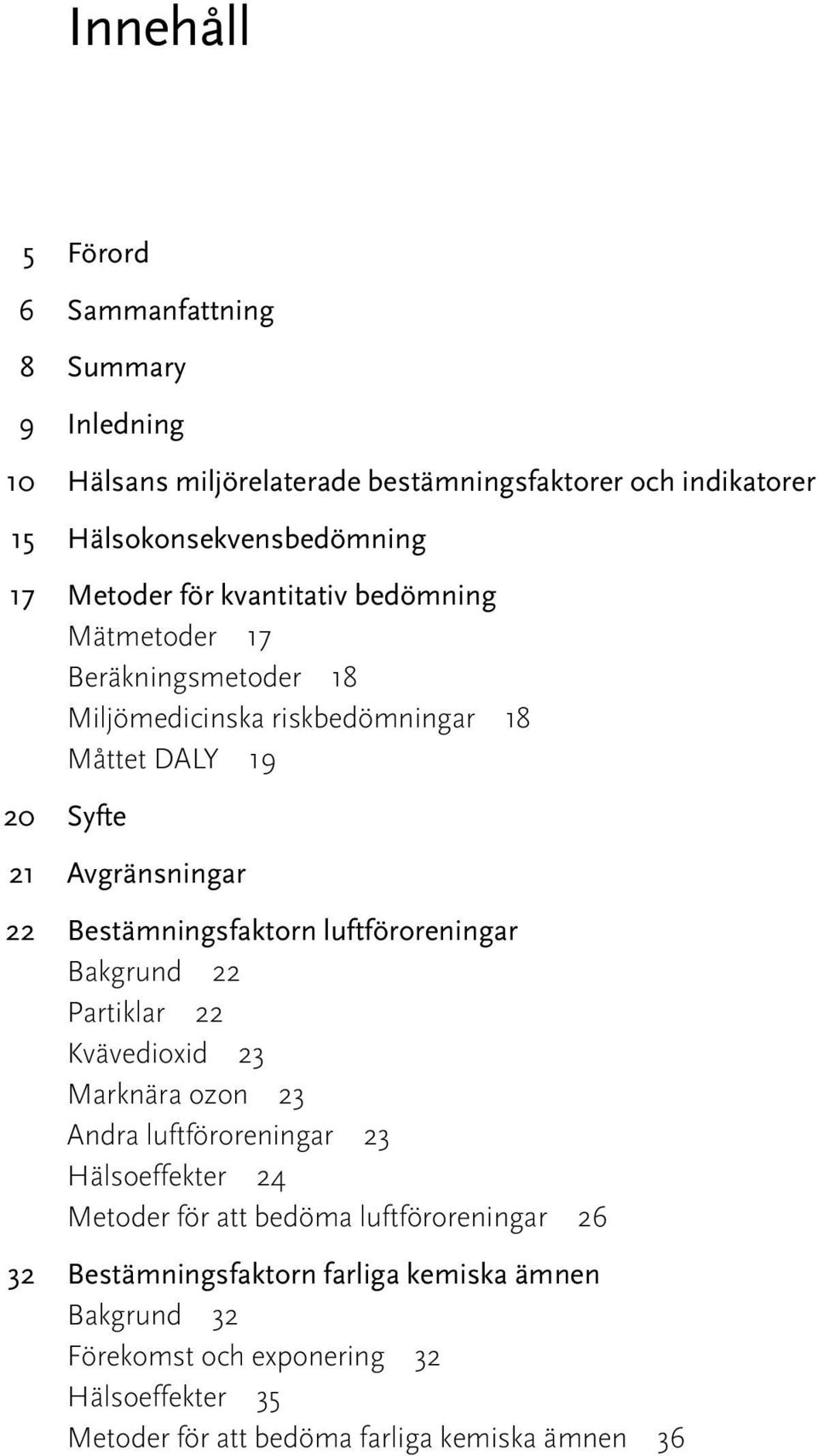 Bestämningsfaktorn luftföroreningar Bakgrund 22 Partiklar 22 Kvävedioxid 23 Marknära ozon 23 Andra luftföroreningar 23 Hälsoeffekter 24 Metoder för att