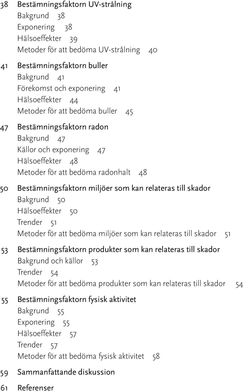 relateras till skador Bakgrund 50 Hälsoeffekter 50 Trender 51 Metoder för att bedöma miljöer som kan relateras till skador 51 53 Bestämningsfaktorn produkter som kan relateras till skador Bakgrund