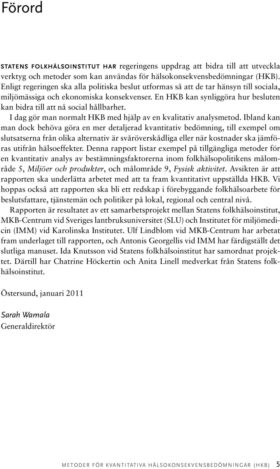 En HKB kan synliggöra hur besluten kan bidra till att nå social hållbarhet. I dag gör man normalt HKB med hjälp av en kvalitativ analysmetod.