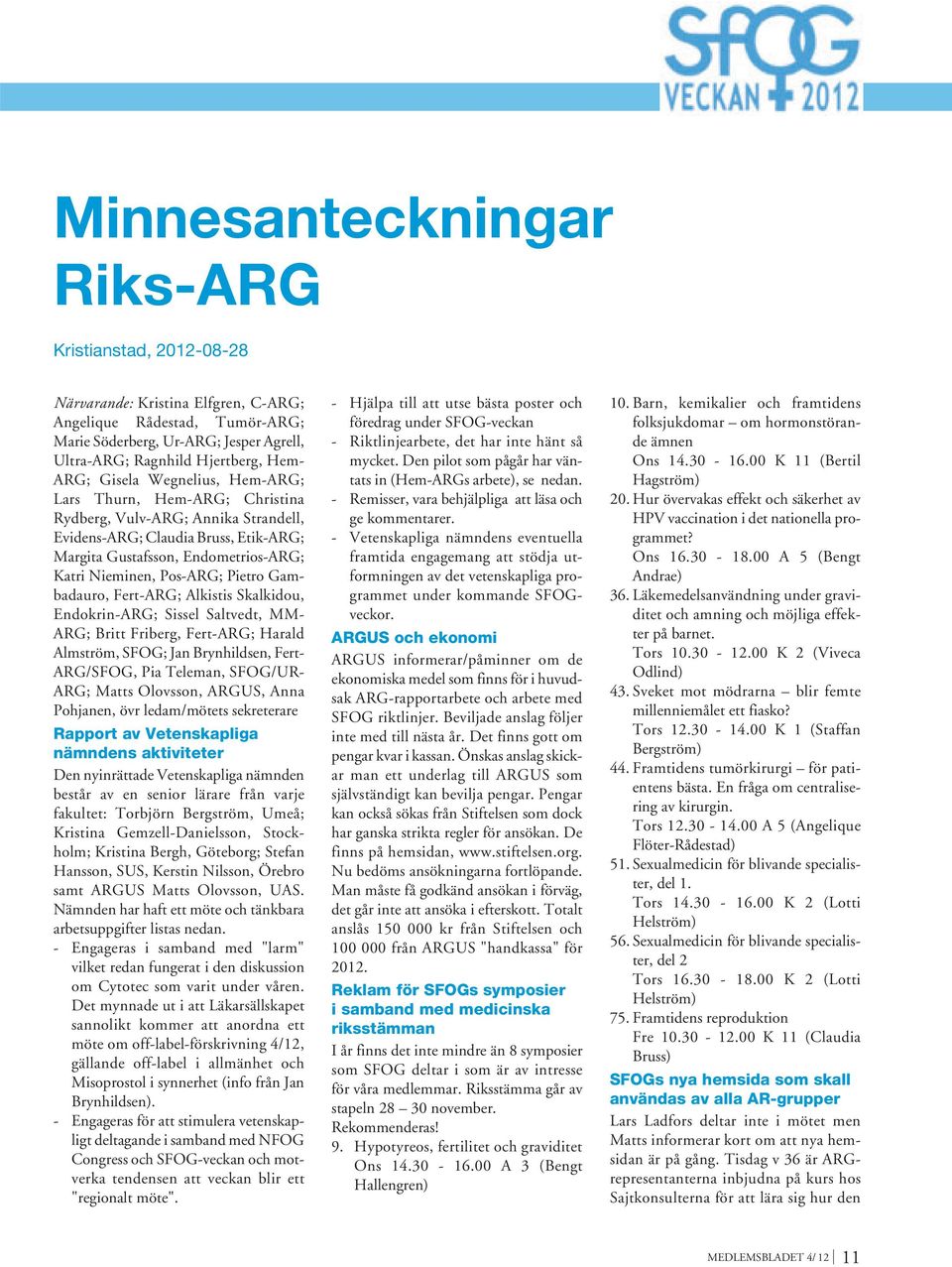 Pietro Gambadauro, Fert-ARG; Alkistis Skalkidou, Endokrin-ARG; Sissel Saltvedt, MM- ARG; Britt Friberg, Fert-ARG; Harald Almström, SFOG; Jan Brynhildsen, Fert- ARG/SFOG, Pia Teleman, SFOG/UR- ARG;