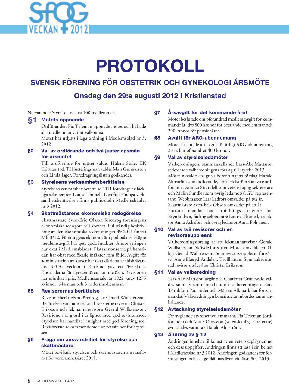 Mötet har utlysts i laga ordning i Medlemsblad nr 3, 2012 2 Val av ordförande och två justeringsmän för årsmötet Till ordförande för mötet valdes Håkan Stale, KK Kristianstad.