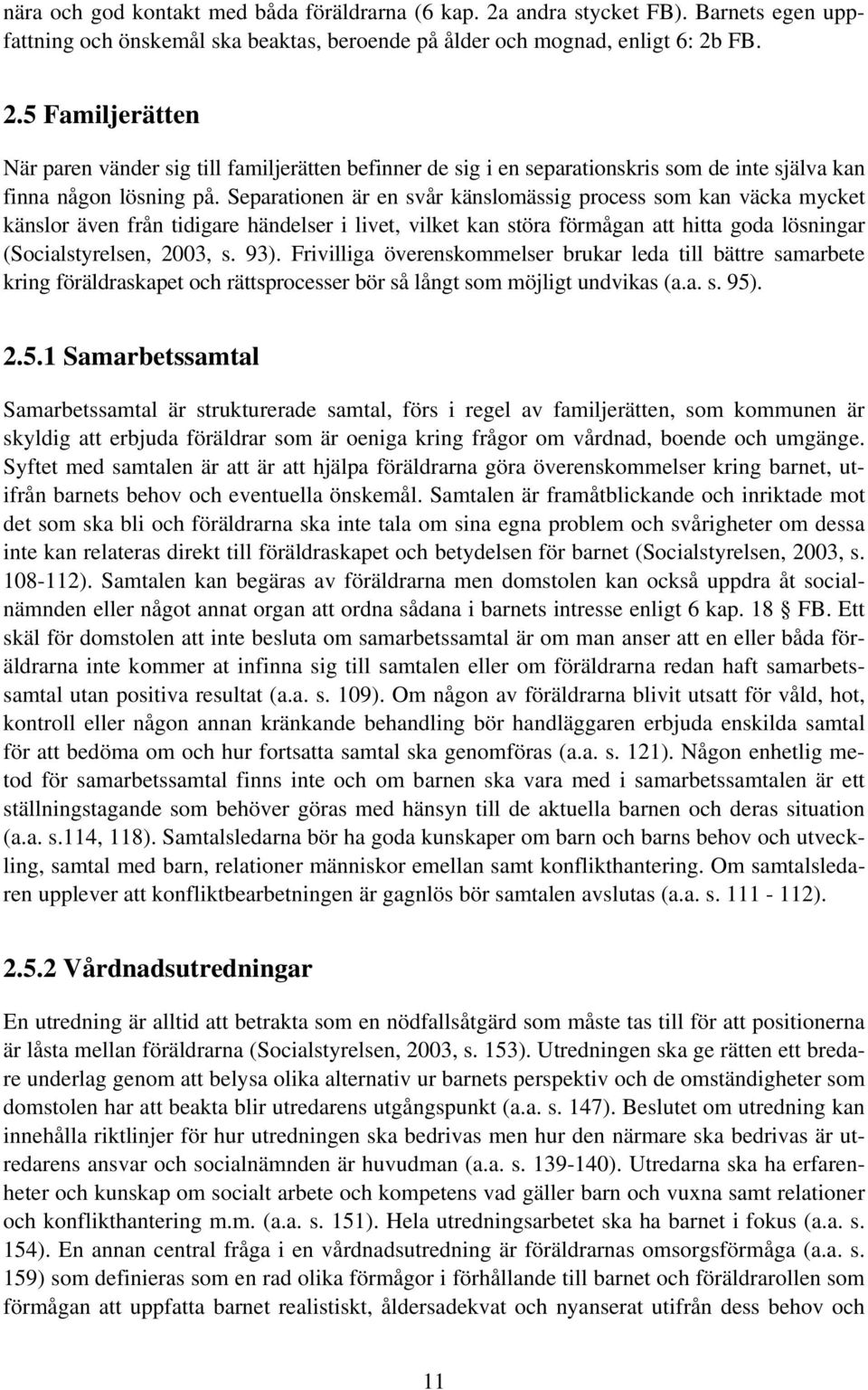 Frivilliga överenskommelser brukar leda till bättre samarbete kring föräldraskapet och rättsprocesser bör så långt som möjligt undvikas (a.a. s. 95)