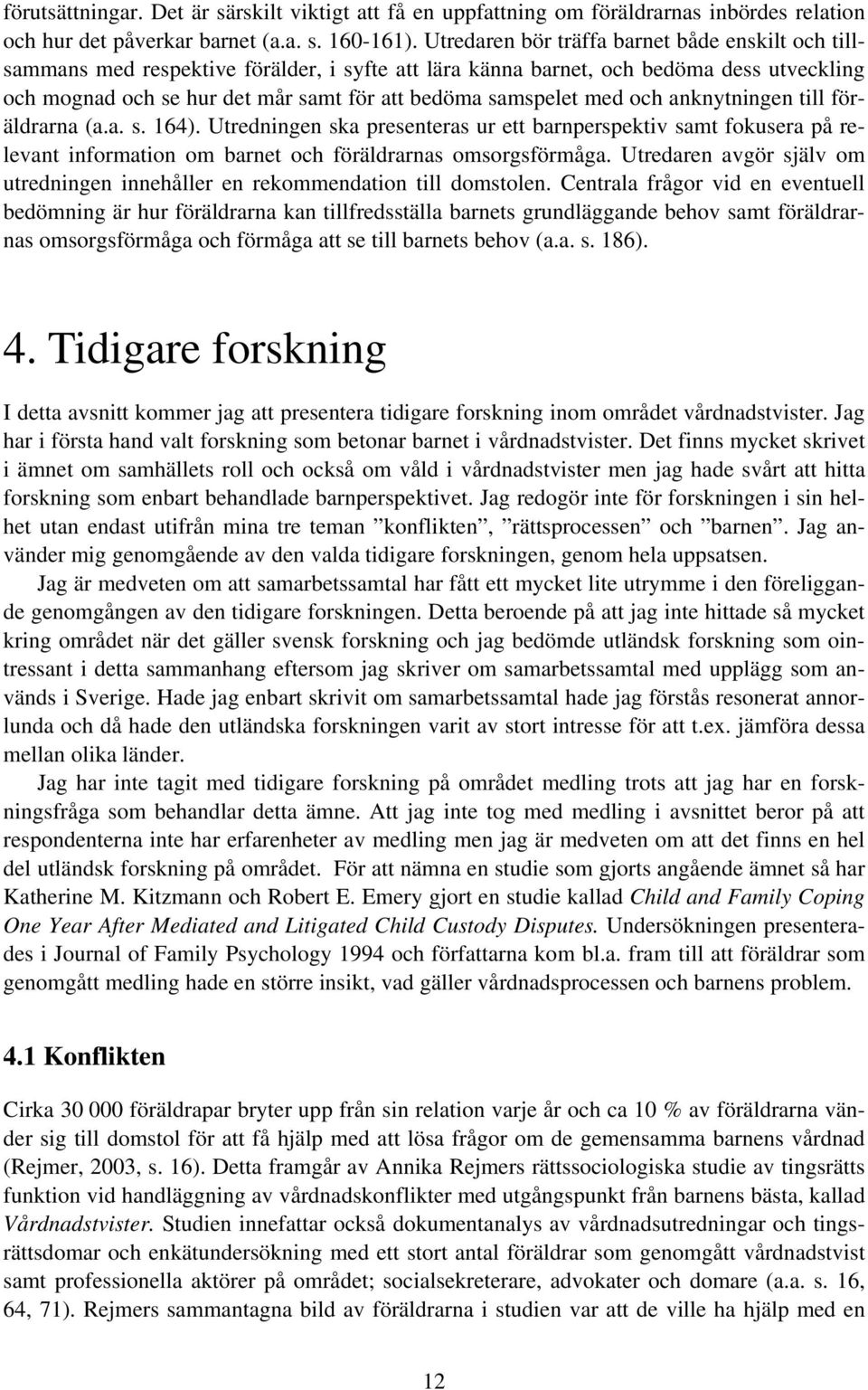 med och anknytningen till föräldrarna (a.a. s. 164). Utredningen ska presenteras ur ett barnperspektiv samt fokusera på relevant information om barnet och föräldrarnas omsorgsförmåga.