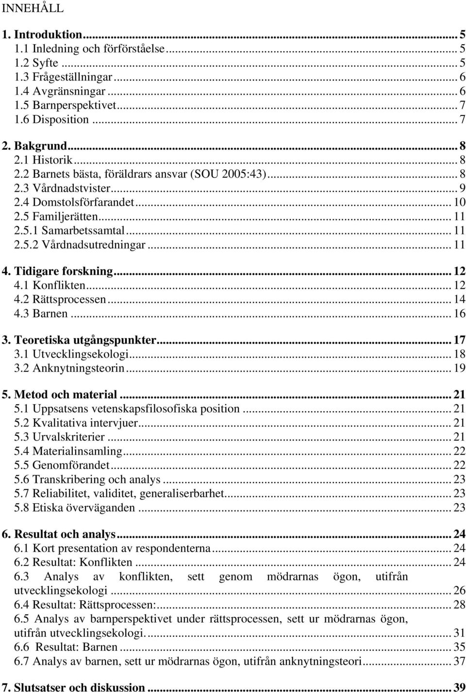 .. 11 4. Tidigare forskning... 12 4.1 Konflikten... 12 4.2 Rättsprocessen... 14 4.3 Barnen... 16 3. Teoretiska utgångspunkter... 17 3.1 Utvecklingsekologi... 18 3.2 Anknytningsteorin... 19 5.