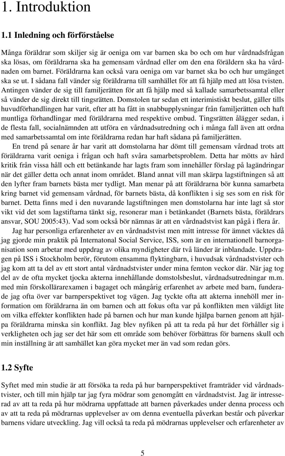 ha vårdnaden om barnet. Föräldrarna kan också vara oeniga om var barnet ska bo och hur umgänget ska se ut. I sådana fall vänder sig föräldrarna till samhället för att få hjälp med att lösa tvisten.