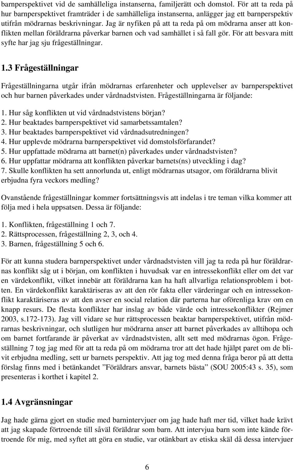 Jag är nyfiken på att ta reda på om mödrarna anser att konflikten mellan föräldrarna påverkar barnen och vad samhället i så fall gör. För att besvara mitt syfte har jag sju frågeställningar. 1.