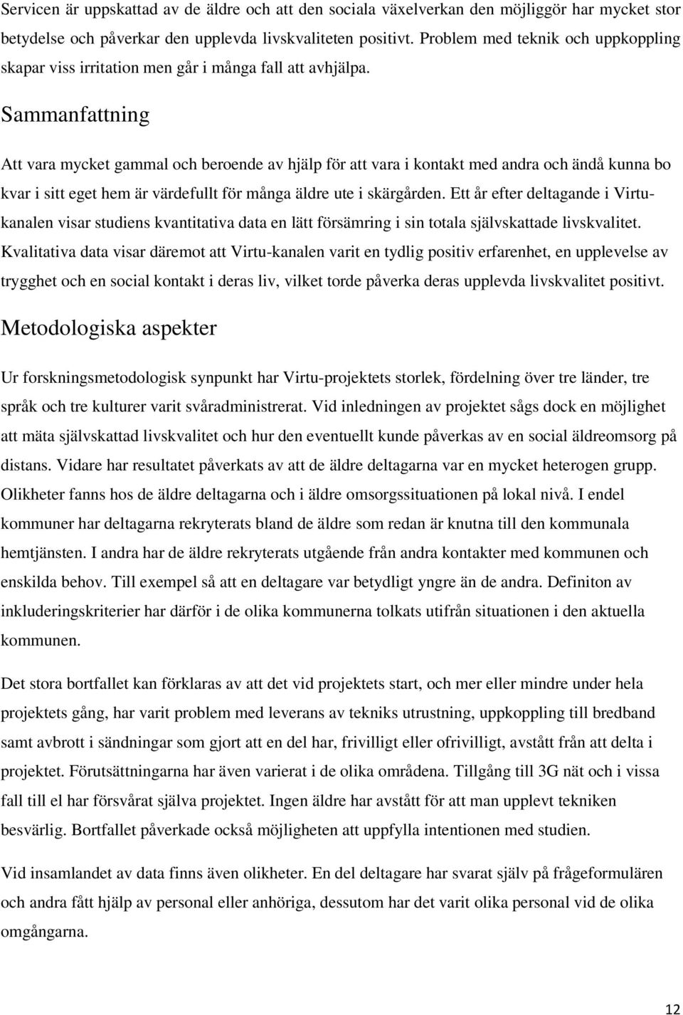 Sammanfattning Att vara mycket gammal och beroende av hjälp för att vara i kontakt med andra och ändå kunna bo kvar i sitt eget hem är värdefullt för många äldre ute i skärgården.