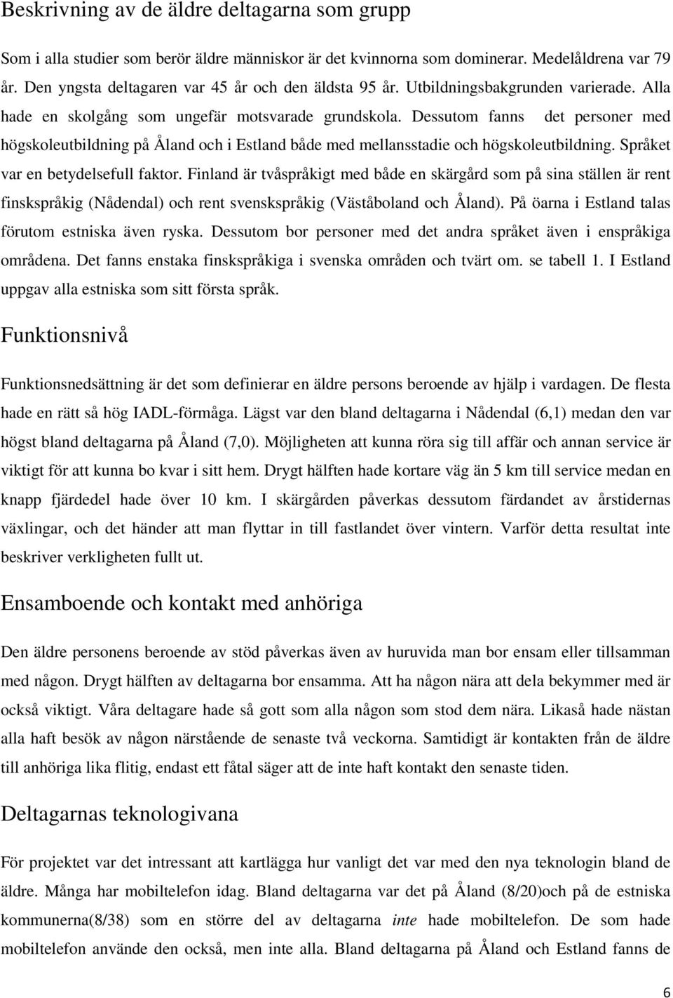 Dessutom fanns det personer med högskoleutbildning på Åland och i Estland både med mellansstadie och högskoleutbildning. Språket var en betydelsefull faktor.