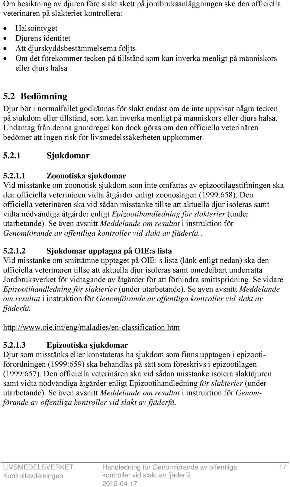 2 Bedömning Djur bör i normalfallet godkännas för slakt endast om de inte uppvisar några tecken på sjukdom eller tillstånd, som kan inverka menligt på människors eller djurs hälsa.