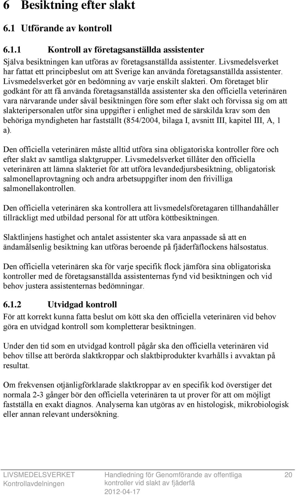 Om företaget blir godkänt för att få använda företagsanställda assistenter ska den officiella veterinären vara närvarande under såväl besiktningen före som efter slakt och förvissa sig om att