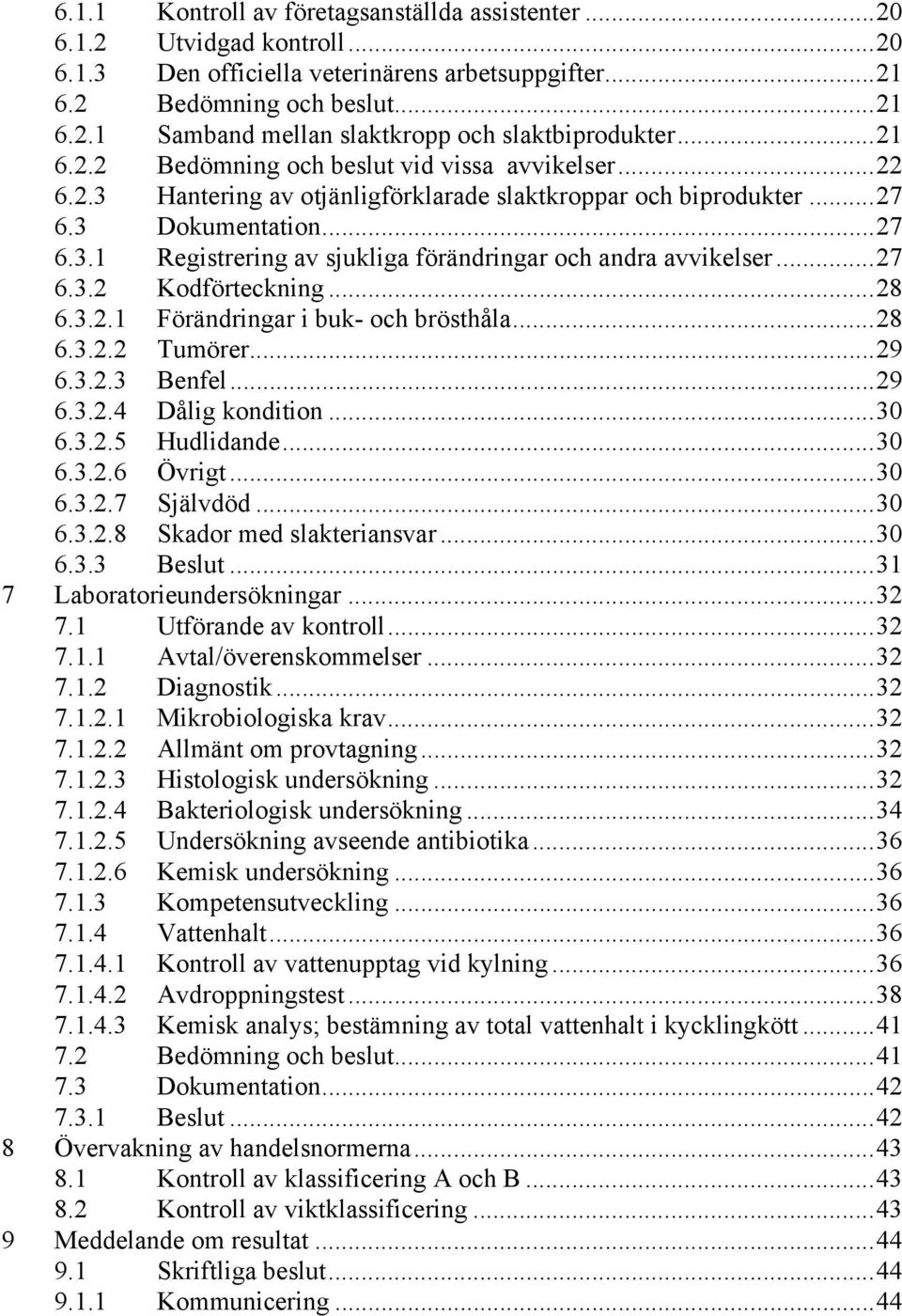 .. 27 6.3.2 Kodförteckning... 28 6.3.2.1 Förändringar i buk- och brösthåla... 28 6.3.2.2 Tumörer... 29 6.3.2.3 Benfel... 29 6.3.2.4 Dålig kondition... 30 6.3.2.5 Hudlidande... 30 6.3.2.6 Övrigt... 30 6.3.2.7 Självdöd.