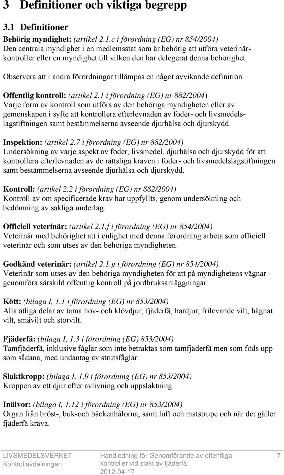 c i förordning (EG) nr 854/2004) Den centrala myndighet i en medlemsstat som är behörig att utföra veterinärkontroller eller en myndighet till vilken den har delegerat denna behörighet.