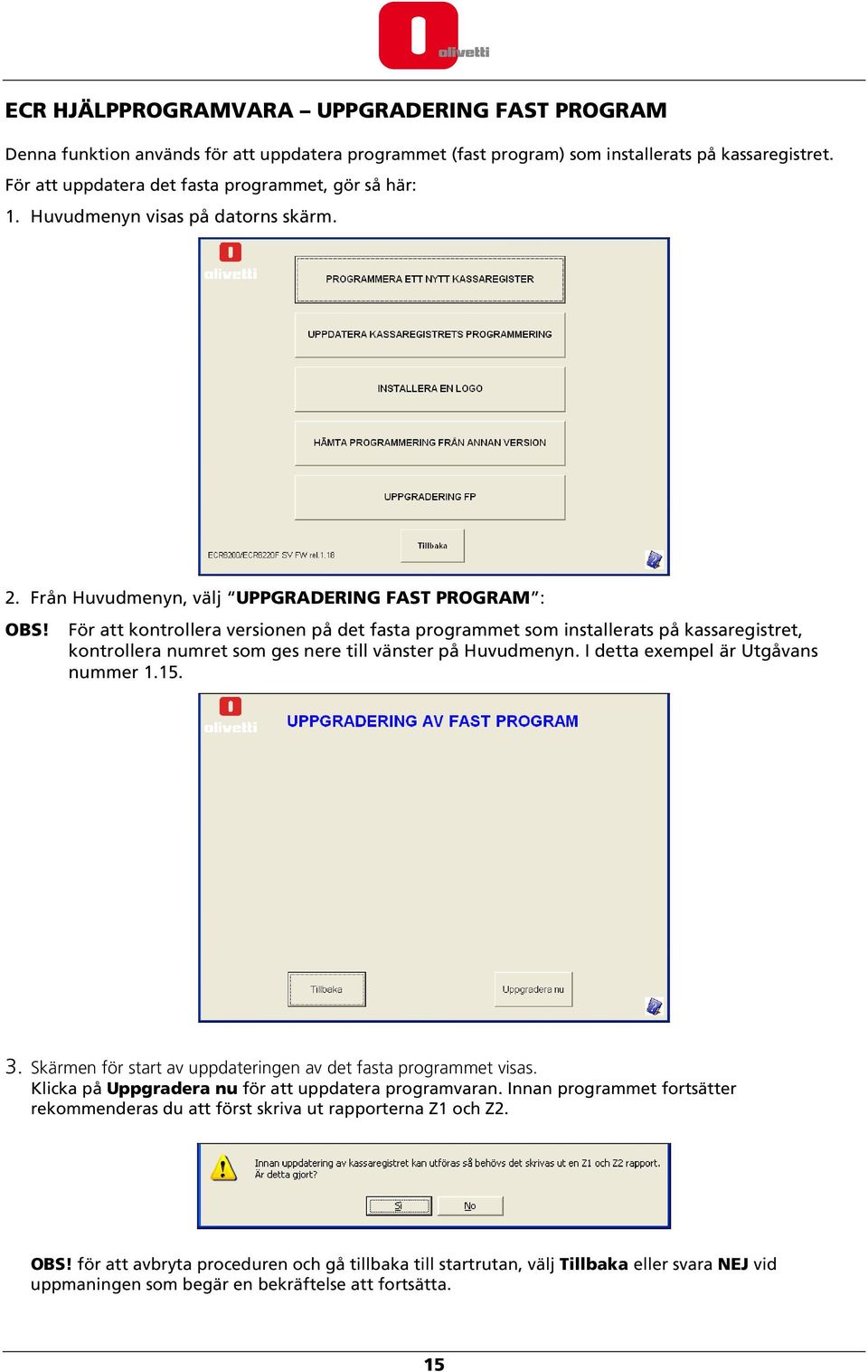 För att kontrollera versionen på det fasta programmet som installerats på kassaregistret, kontrollera numret som ges nere till vänster på Huvudmenyn. I detta exempel är Utgåvans nummer 1.15. 3.