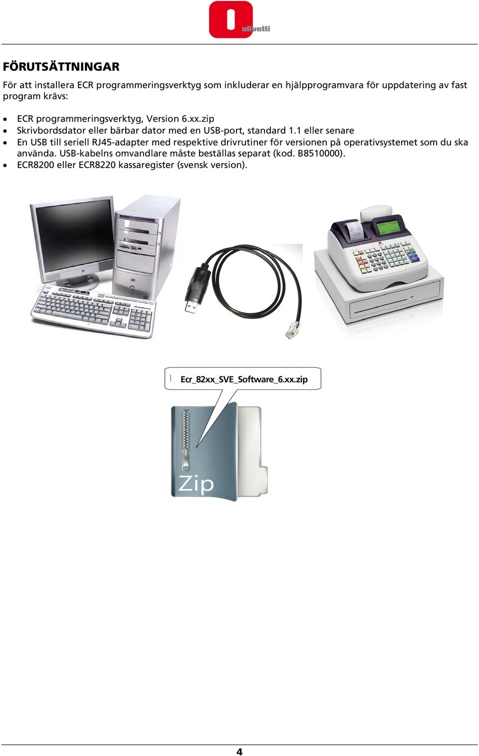 1 eller senare En USB till seriell RJ45-adapter med respektive drivrutiner för versionen på operativsystemet som du ska använda.