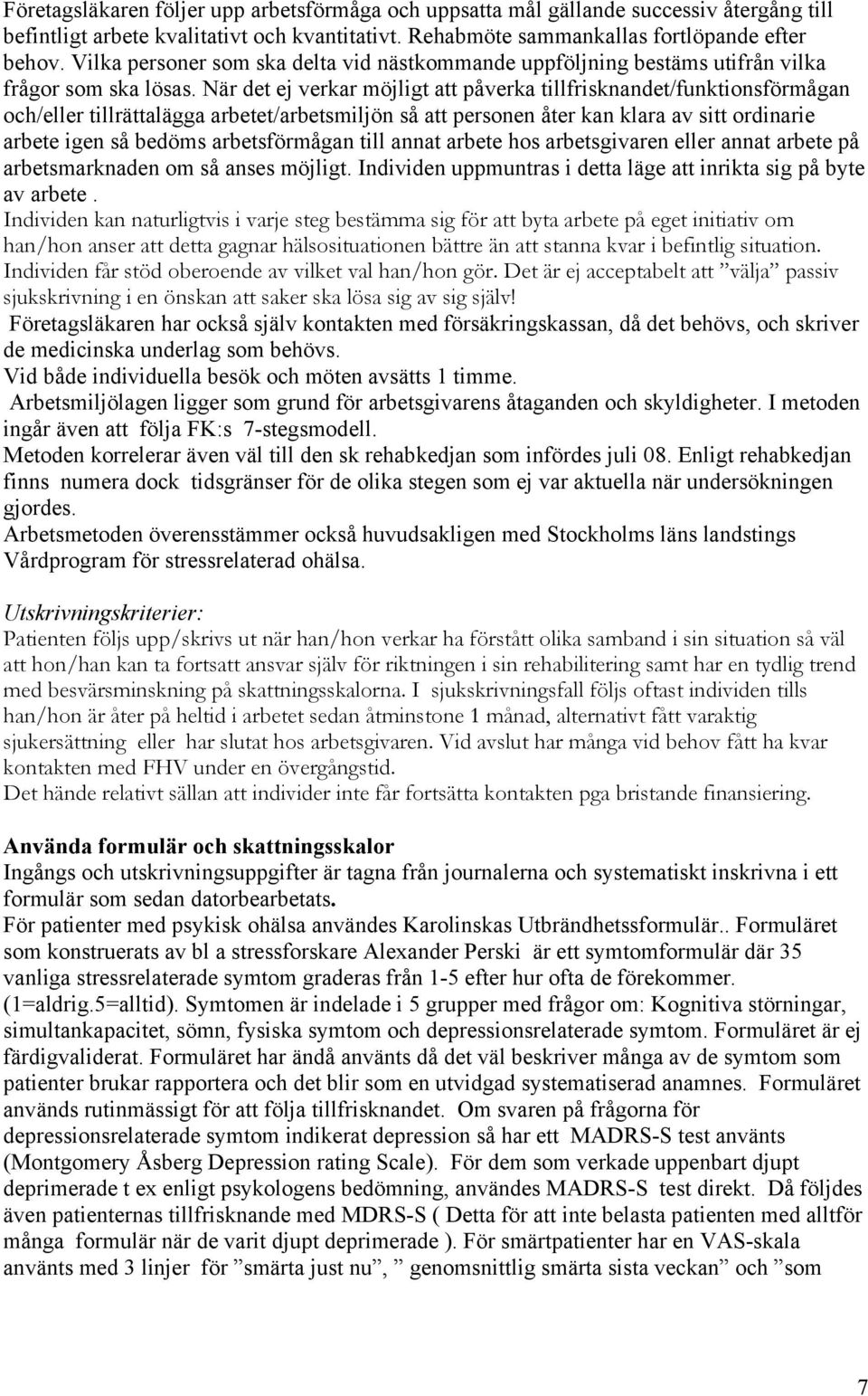 När det ej verkar möjligt att påverka tillfrisknandet/funktionsförmågan och/eller tillrättalägga arbetet/arbetsmiljön så att personen åter kan klara av sitt ordinarie arbete igen så bedöms