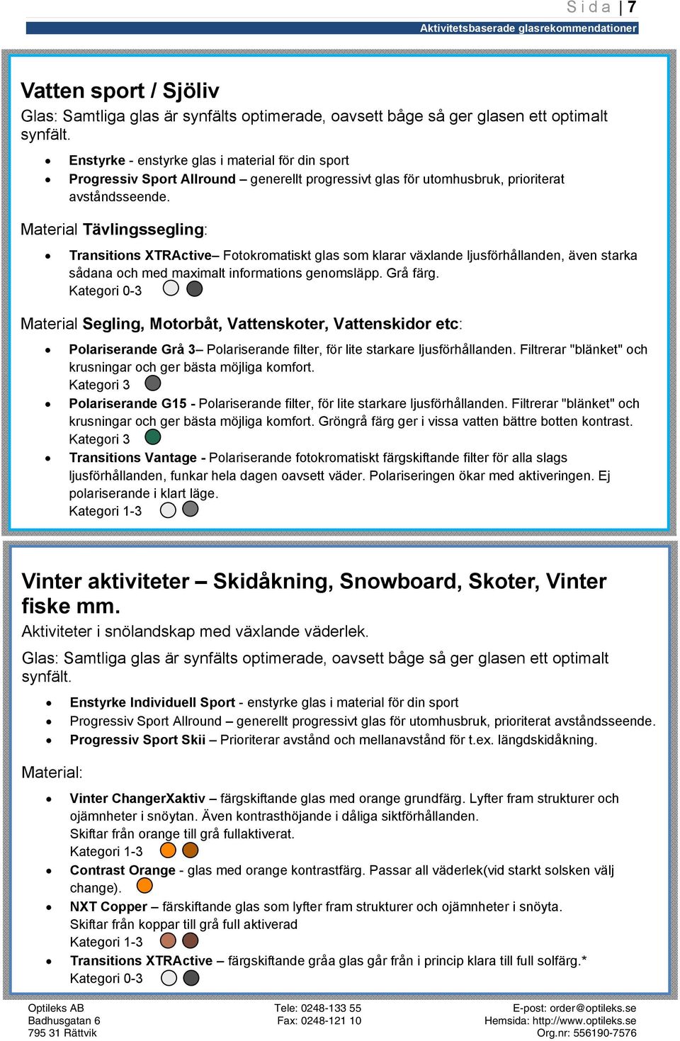 Material Tävlingssegling: Transitions XTRActive Fotokromatiskt glas som klarar växlande ljusförhållanden, även starka sådana och med maximalt informations genomsläpp. Grå färg.