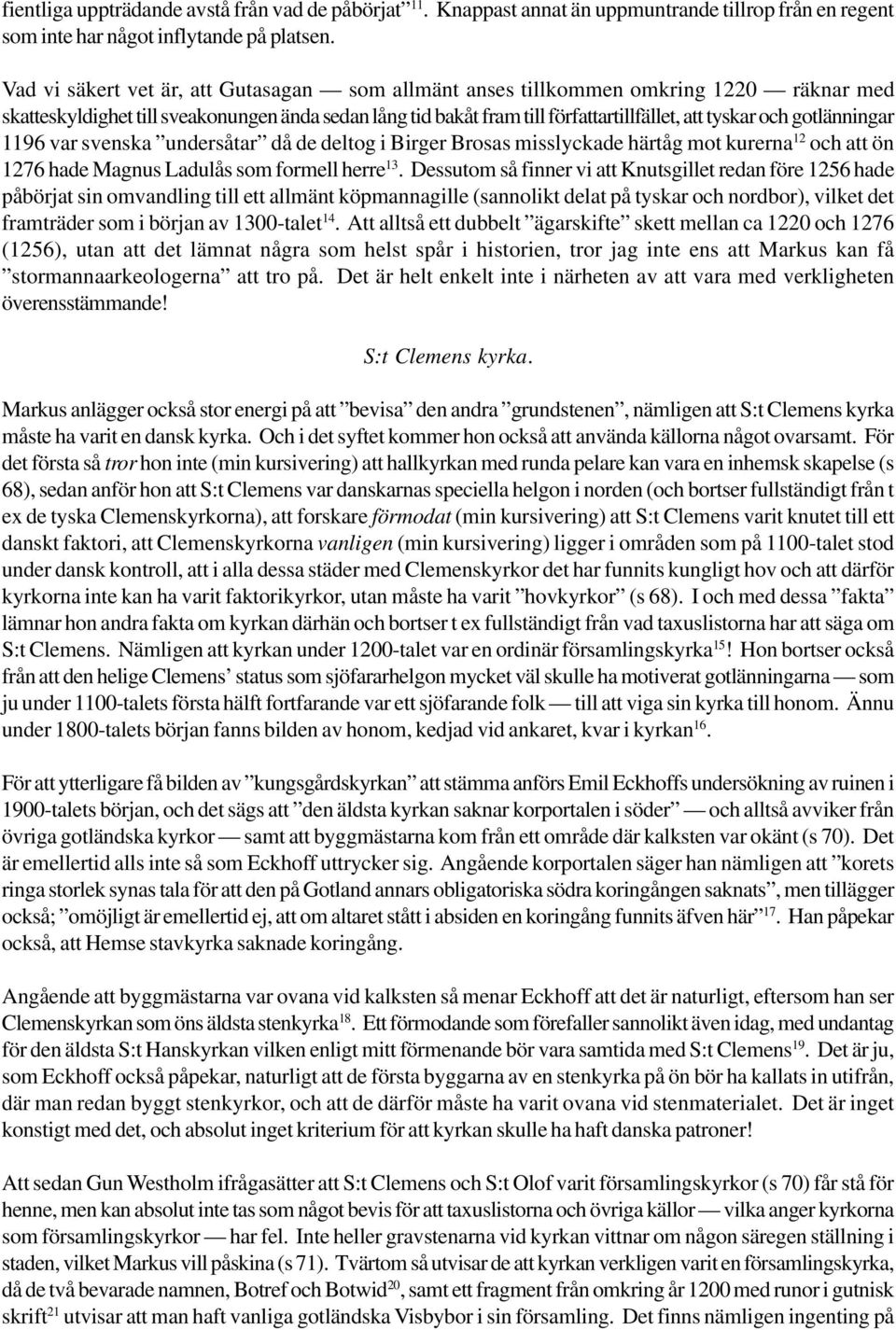 gotlänningar 1196 var svenska undersåtar då de deltog i Birger Brosas misslyckade härtåg mot kurerna 12 och att ön 1276 hade Magnus Ladulås som formell herre 13.
