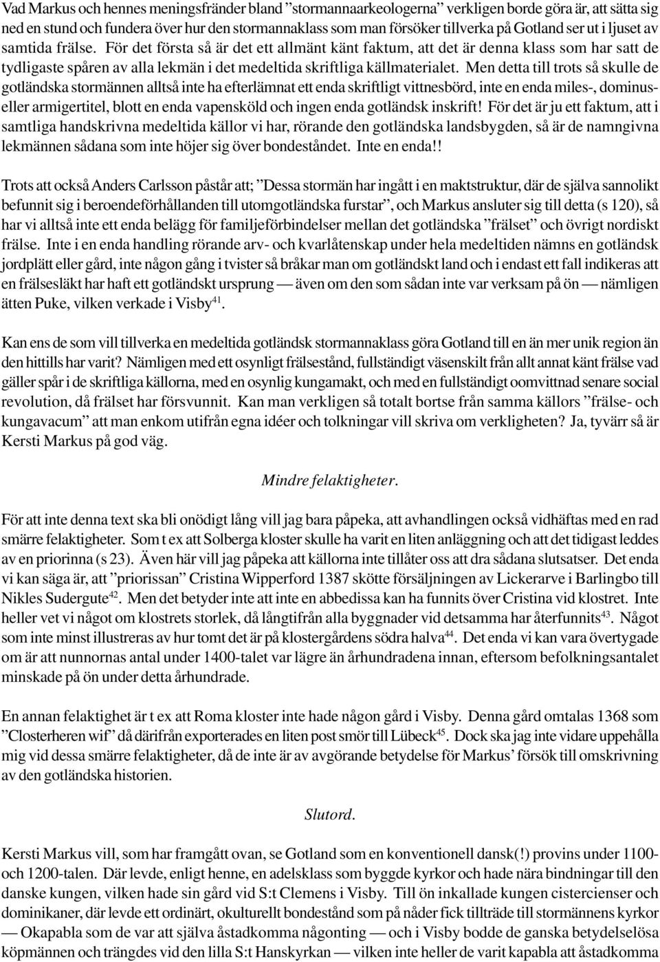 Men detta till trots så skulle de gotländska stormännen alltså inte ha efterlämnat ett enda skriftligt vittnesbörd, inte en enda miles-, dominuseller armigertitel, blott en enda vapensköld och ingen