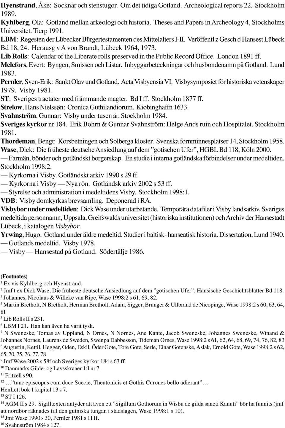 Herausg v A von Brandt, Lübeck 1964, 1973. Lib Rolls: Calendar of the Liberate rolls preserved in the Public Record Office. London 1891 ff. Melefors, Evert: Byngen, Smissen och Listar.