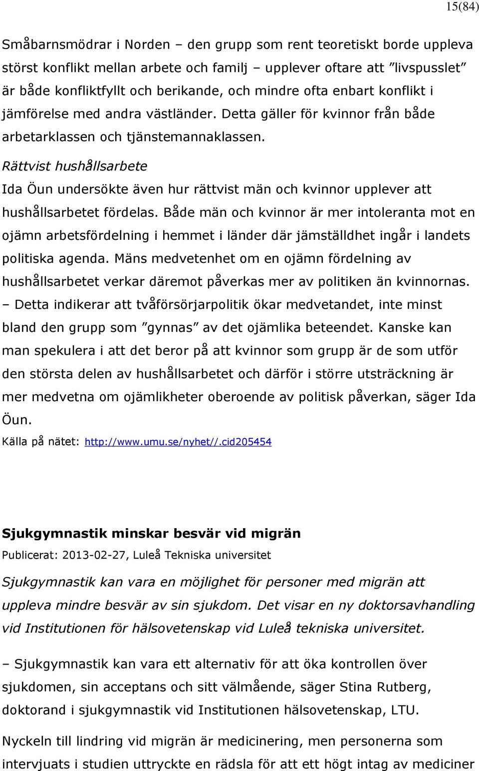 Rättvist hushållsarbete Ida Öun undersökte även hur rättvist män och kvinnor upplever att hushållsarbetet fördelas.