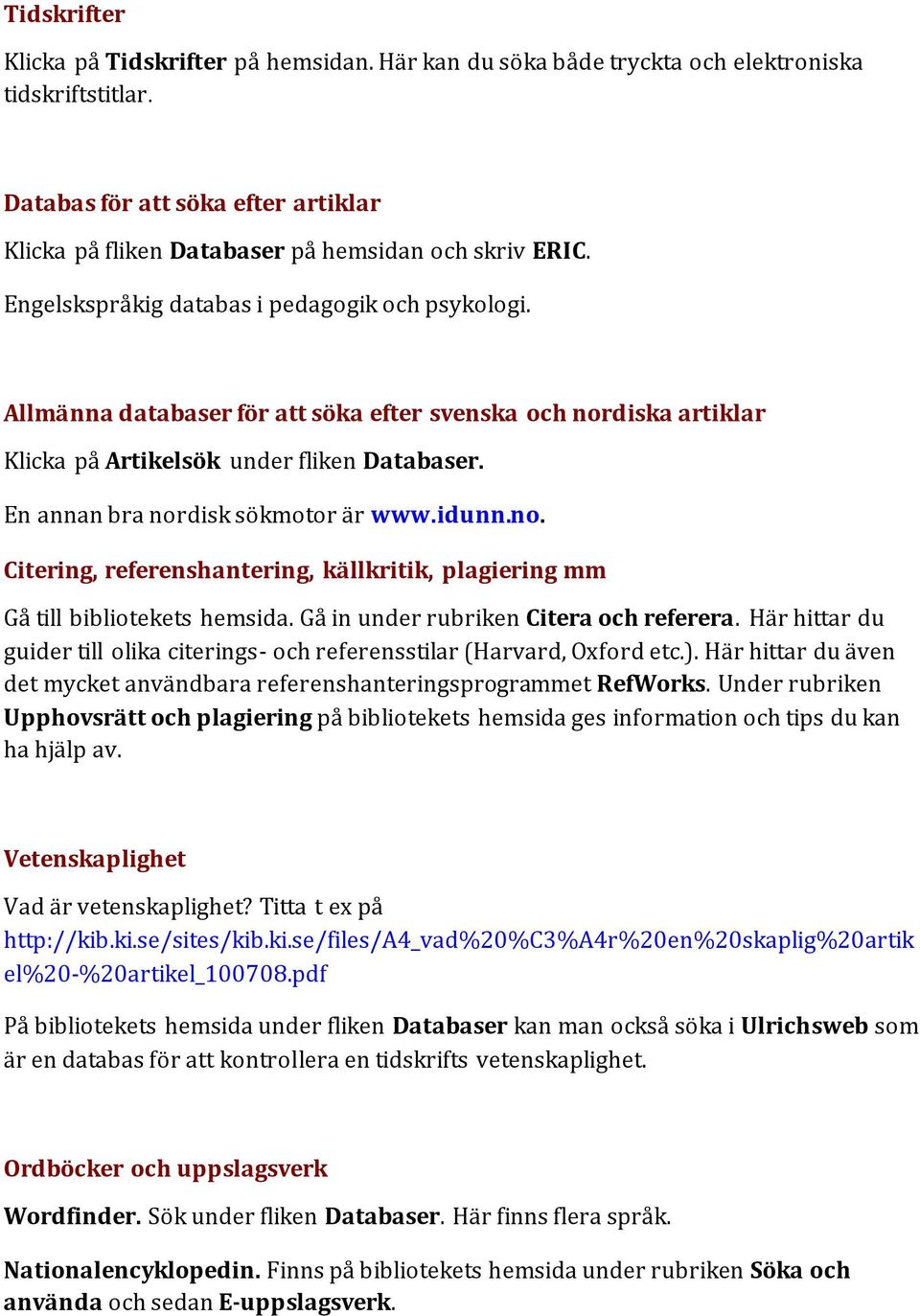 Allmänna databaser för att söka efter svenska och nordiska artiklar Klicka på Artikelsök under fliken Databaser. En annan bra nordisk sökmotor är www.idunn.no. Citering, referenshantering, källkritik, plagiering mm Gå till bibliotekets hemsida.