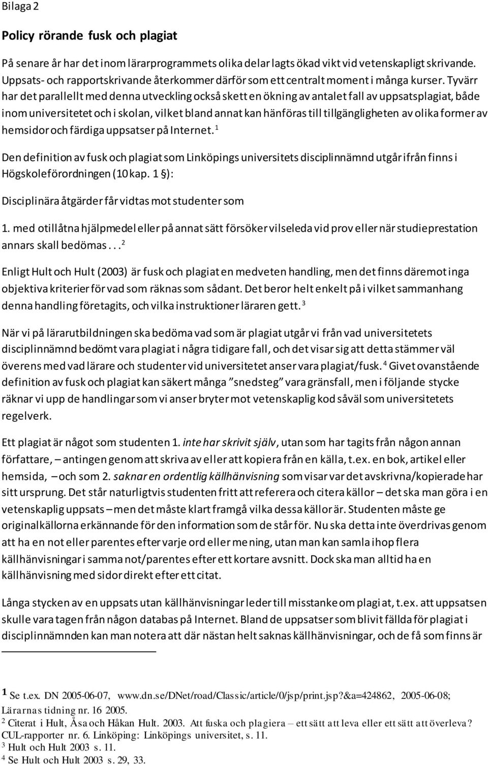 Tyvärr har det parallellt med denna utveckling också skett en ökning av antalet fall av uppsatsplagiat, både inom universitetet och i skolan, vilket bland annat kan hänföras till tillgängligheten av