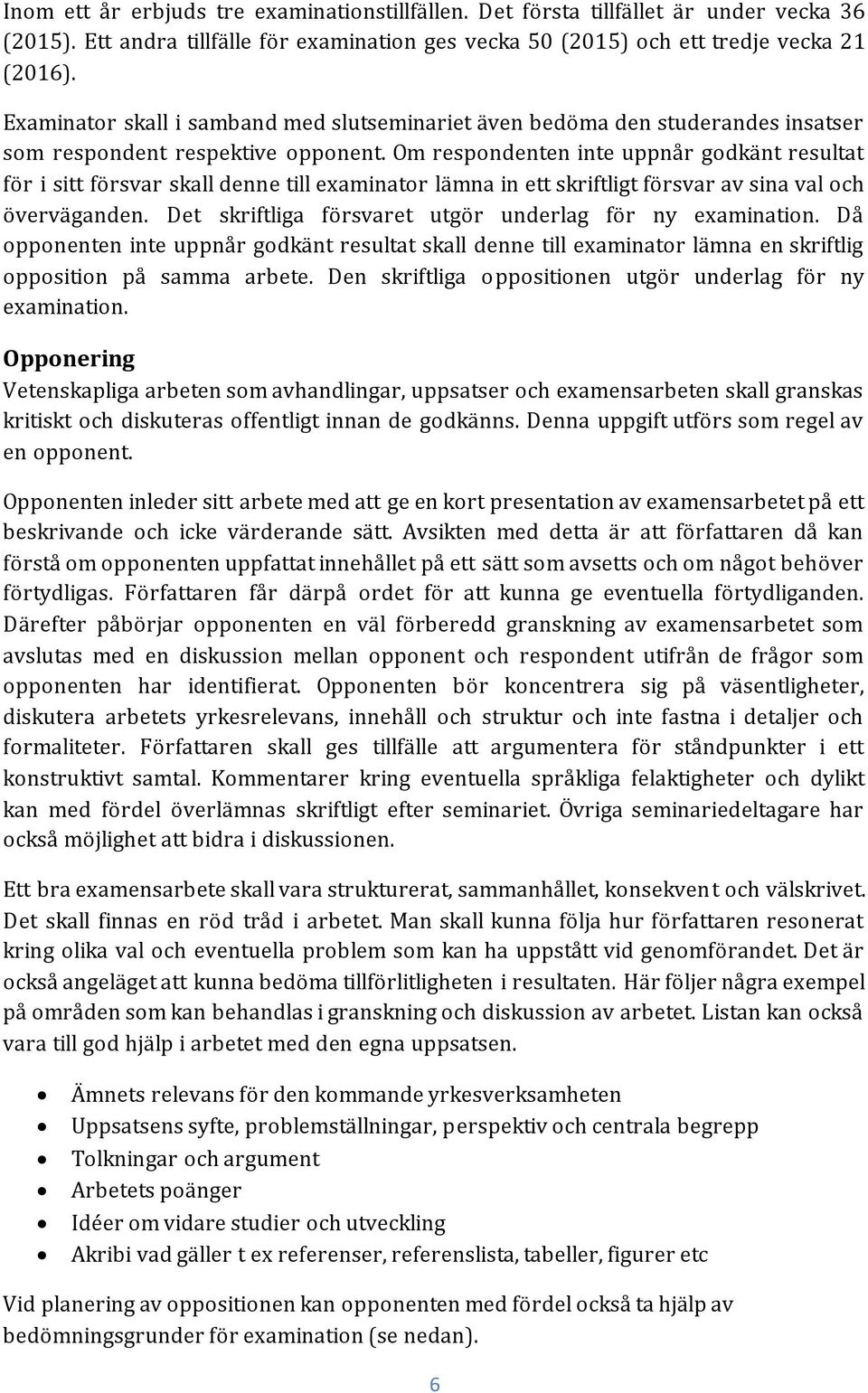 Om respondenten inte uppnår godkänt resultat för i sitt försvar skall denne till examinator lämna in ett skriftligt försvar av sina val och överväganden.