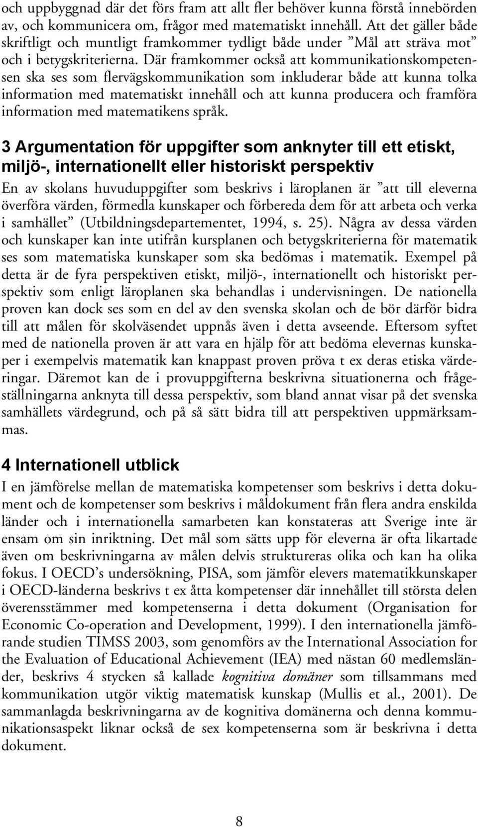 Där framkommer också att kommunikationskompetensen ska ses som flervägskommunikation som inkluderar både att kunna tolka information med matematiskt innehåll och att kunna producera och framföra