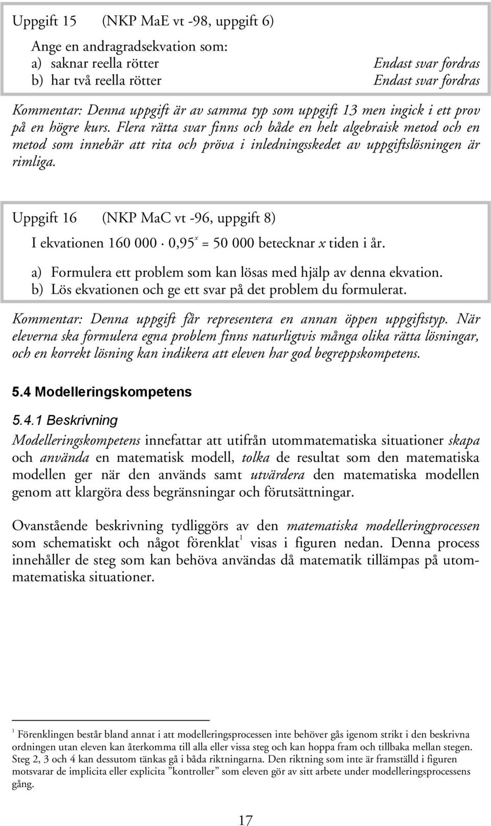 Flera rätta svar finns och både en helt algebraisk metod och en metod som innebär att rita och pröva i inledningsskedet av uppgiftslösningen är rimliga.