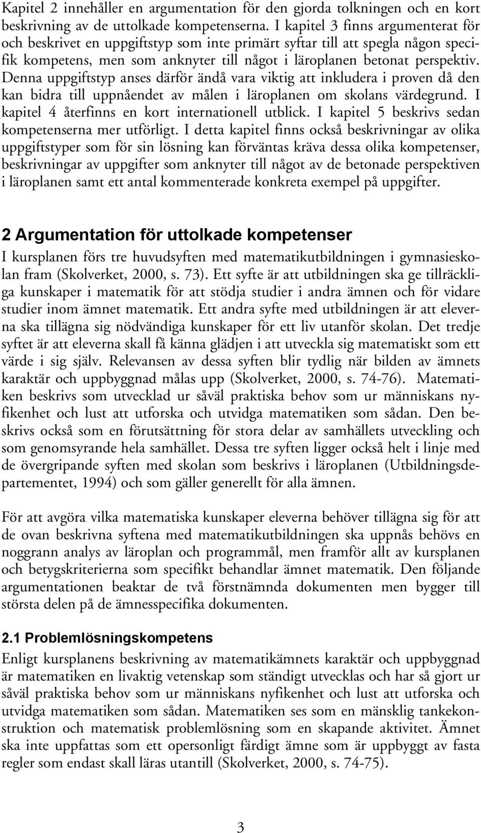 Denna uppgiftstyp anses därför ändå vara viktig att inkludera i proven då den kan bidra till uppnåendet av målen i läroplanen om skolans värdegrund.