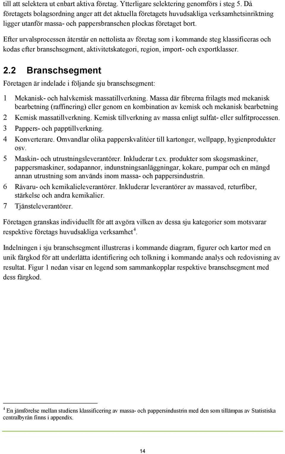 Efter urvalsprocessen återstår en nettolista av företag som i kommande steg klassificeras och kodas efter branschsegment, aktivitetskategori, region, import- och exportklasser. 2.