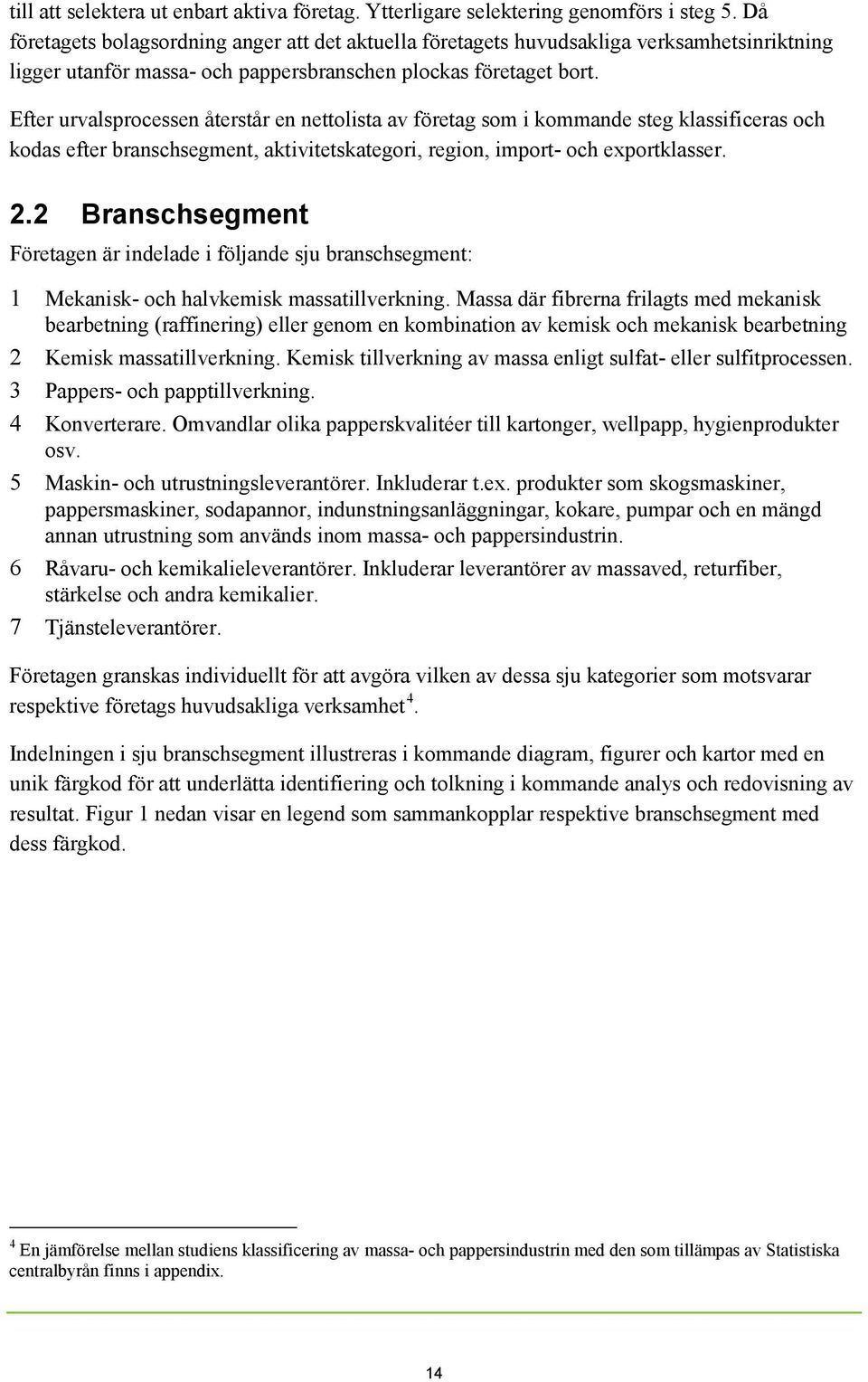 Efter urvalsprocessen återstår en nettolista av företag som i kommande steg klassificeras och kodas efter branschsegment, aktivitetskategori, region, import- och exportklasser. 2.