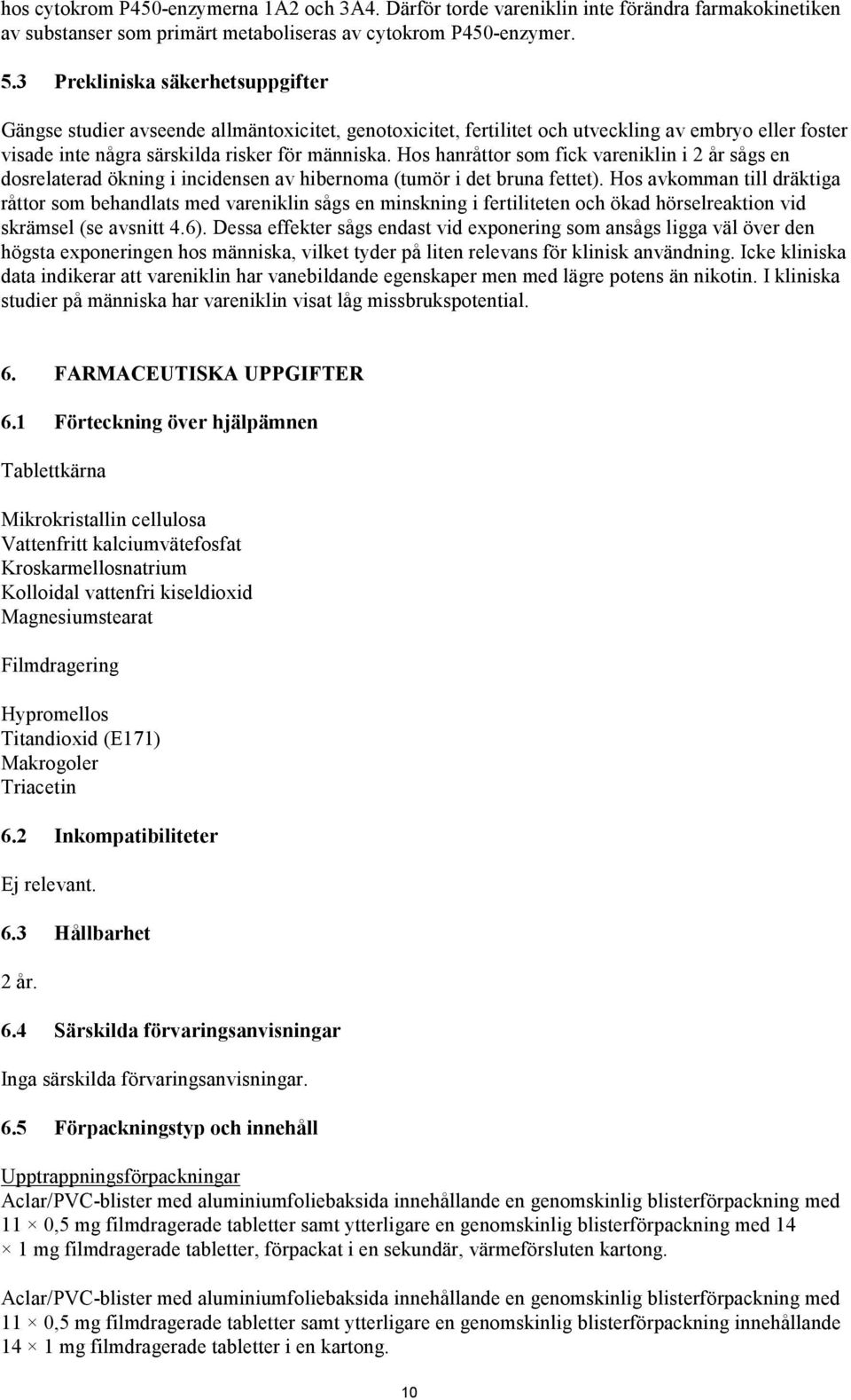 Hos hanråttor som fick vareniklin i 2 år sågs en dosrelaterad ökning i incidensen av hibernoma (tumör i det bruna fettet).