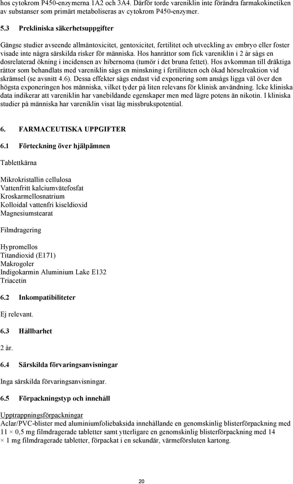 Hos hanråttor som fick vareniklin i 2 år sågs en dosrelaterad ökning i incidensen av hibernoma (tumör i det bruna fettet).