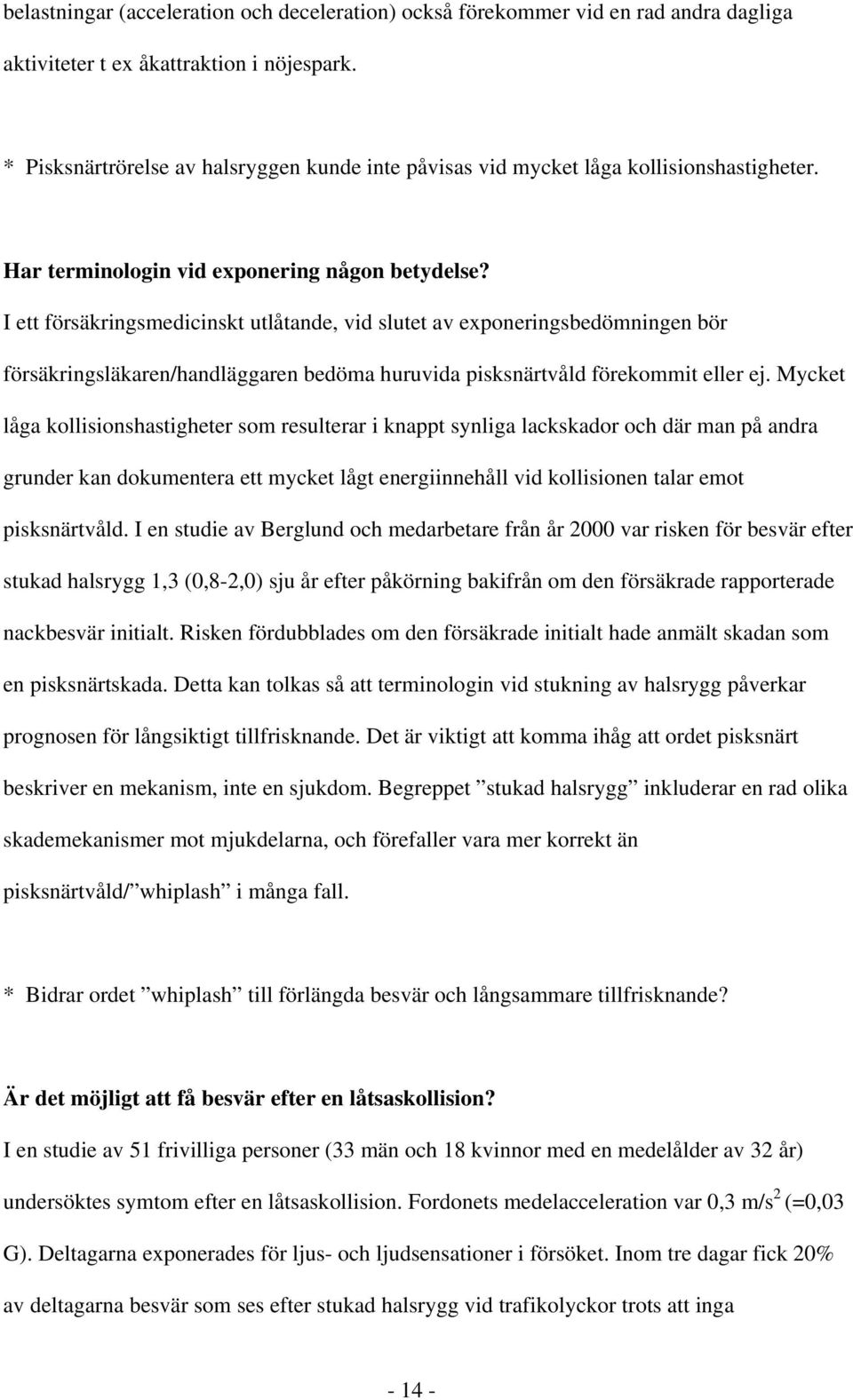 I ett försäkringsmedicinskt utlåtande, vid slutet av exponeringsbedömningen bör försäkringsläkaren/handläggaren bedöma huruvida pisksnärtvåld förekommit eller ej.