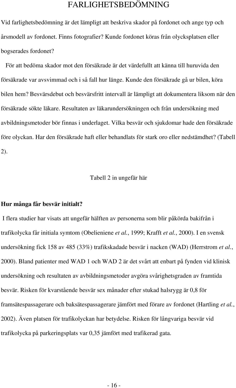 För att bedöma skador mot den försäkrade är det värdefullt att känna till huruvida den försäkrade var avsvimmad och i så fall hur länge. Kunde den försäkrade gå ur bilen, köra bilen hem?