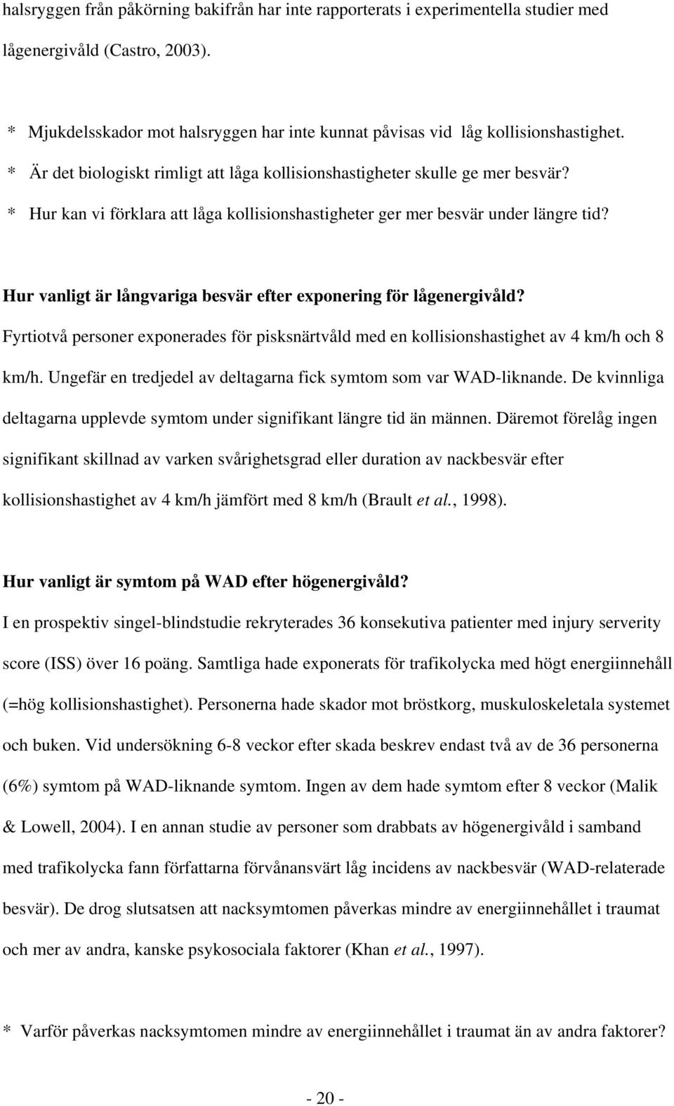 Hur vanligt är långvariga besvär efter exponering för lågenergivåld? Fyrtiotvå personer exponerades för pisksnärtvåld med en kollisionshastighet av 4 km/h och 8 km/h.