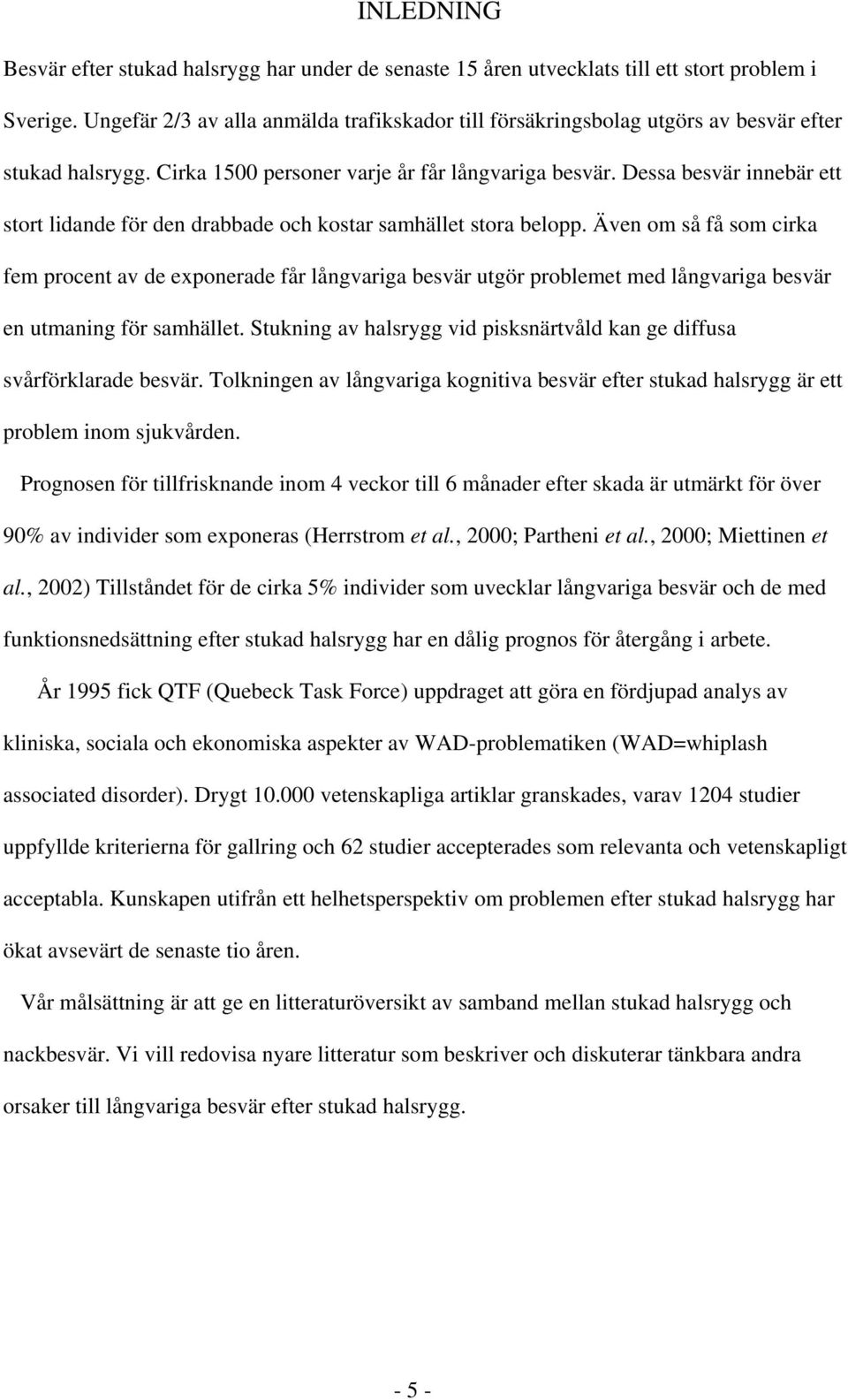 Dessa besvär innebär ett stort lidande för den drabbade och kostar samhället stora belopp.