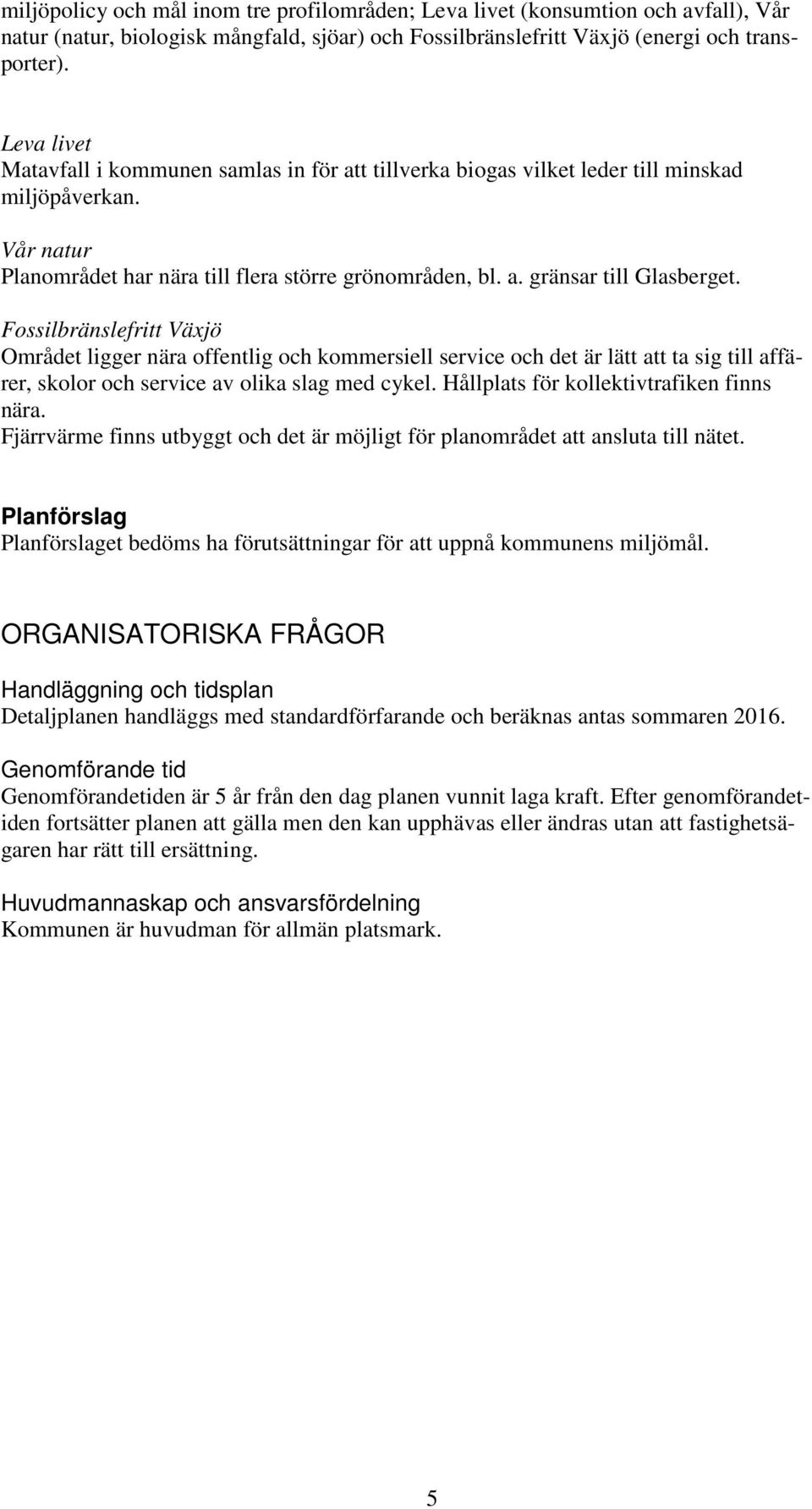 Fossilbränslefritt Växjö Området ligger nära offentlig och kommersiell service och det är lätt att ta sig till affärer, skolor och service av olika slag med cykel.