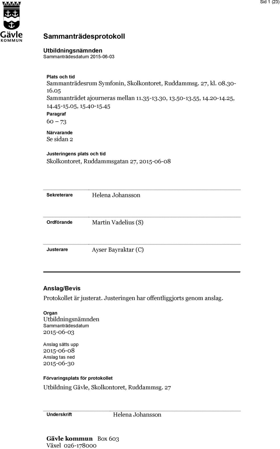 45 Paragraf 60 73 Närvarande Se sidan 2 Justeringens plats och tid Skolkontoret, Ruddammsgatan 27, 2015-06-08 Sekreterare Helena Johansson Ordförande Martin Vadelius (S) Ayser