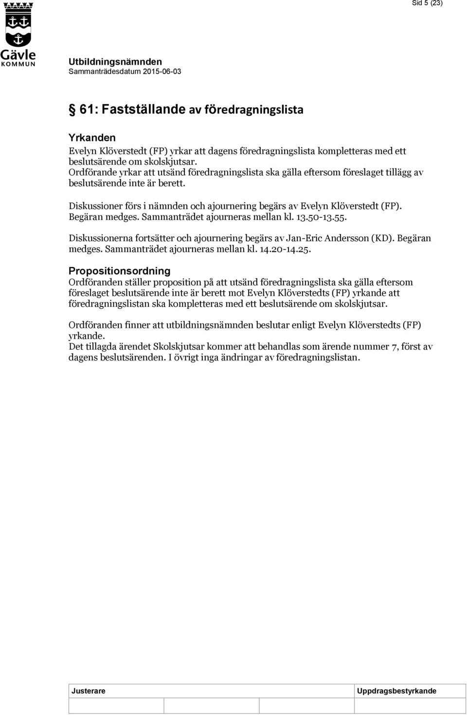 Begäran medges. Sammanträdet ajourneras mellan kl. 13.50-13.55. Diskussionerna fortsätter och ajournering begärs av Jan-Eric Andersson (KD). Begäran medges. Sammanträdet ajourneras mellan kl. 14.