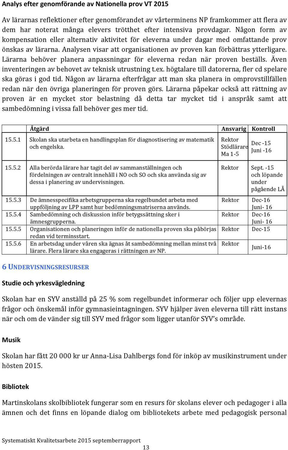 Lärarna behöver planera anpassningar för eleverna redan när proven beställs. Även inventeringen av behovet av teknisk utrustning t.ex. högtalare till datorerna, fler cd spelare ska göras i god tid.