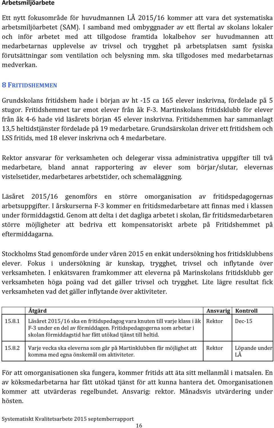 arbetsplatsen samt fysiska förutsättningar som ventilation och belysning mm. ska tillgodoses med medarbetarnas medverkan.