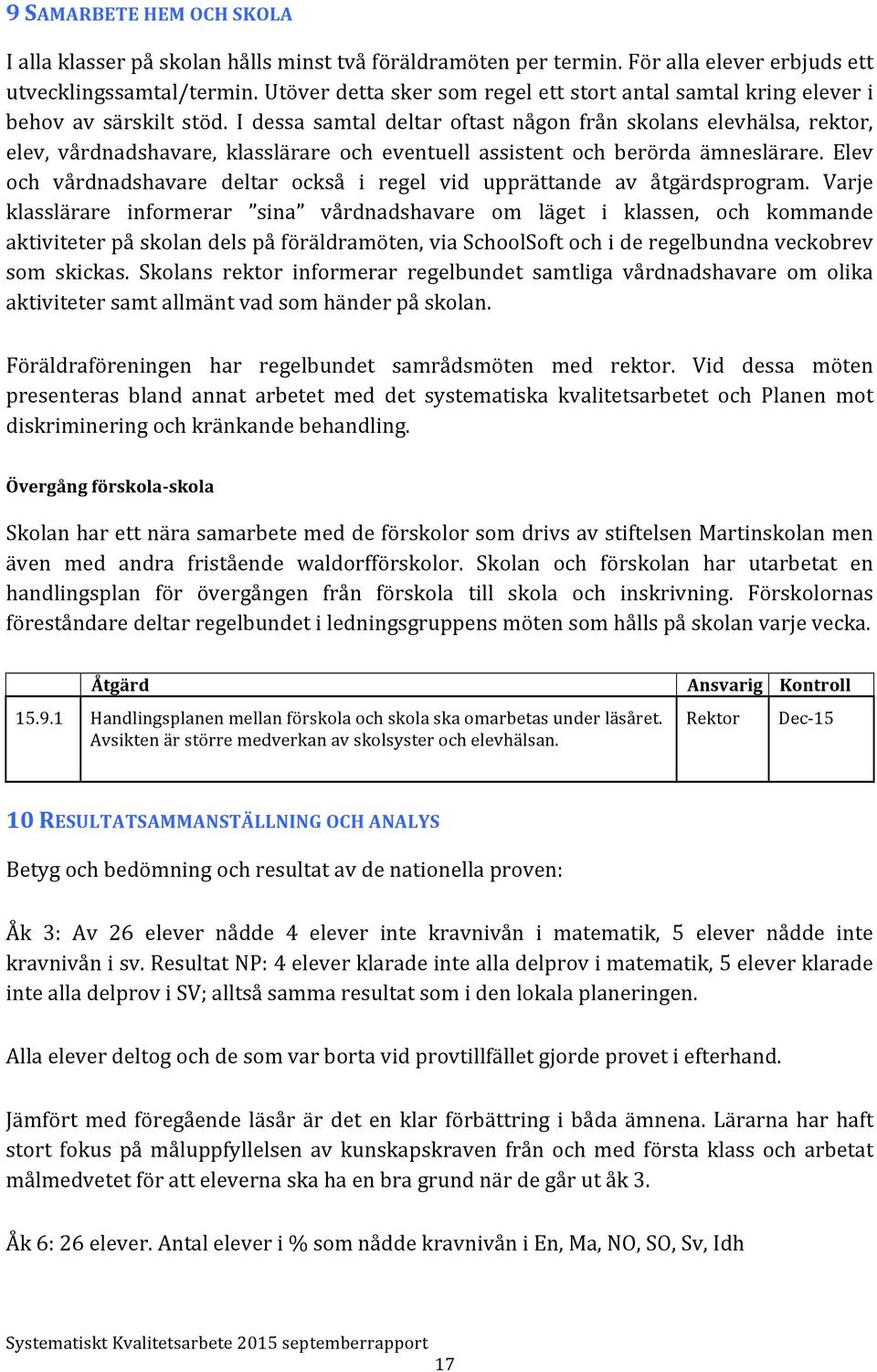 I dessa samtal deltar oftast någon från skolans elevhälsa, rektor, elev, vårdnadshavare, klasslärare och eventuell assistent och berörda ämneslärare.