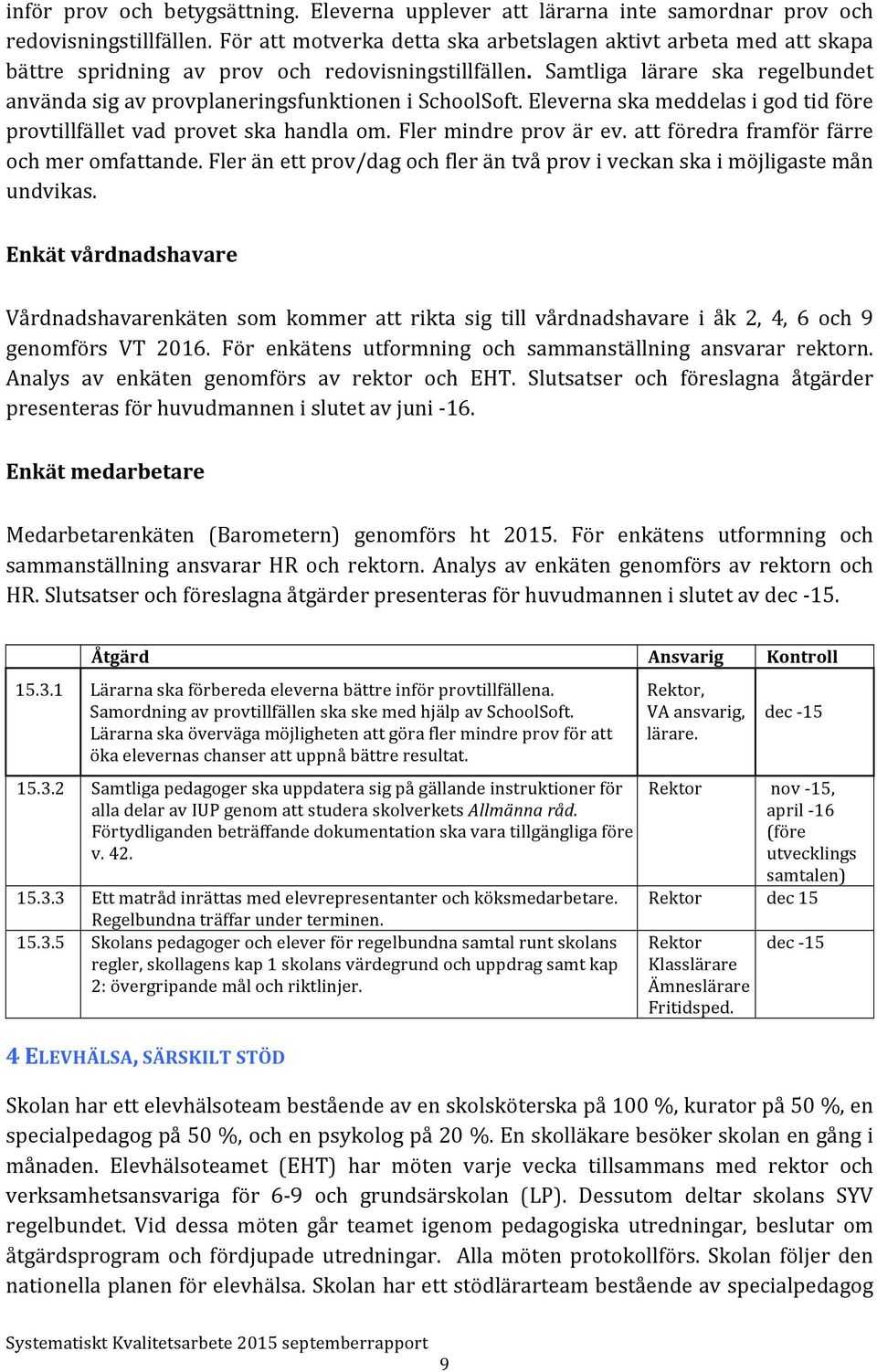 Samtliga lärare ska regelbundet använda sig av provplaneringsfunktionen i SchoolSoft. Eleverna ska meddelas i god tid före provtillfället vad provet ska handla om. Fler mindre prov är ev.