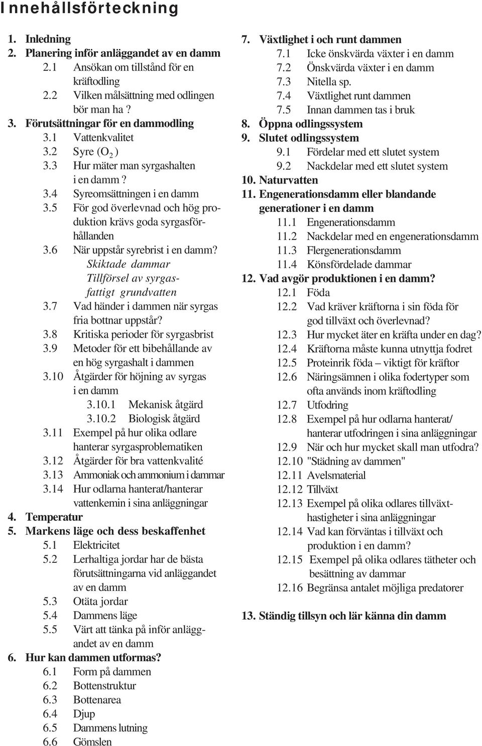 5 För god överlevnad och hög produktion krävs goda syrgasförhållanden 3.6 När uppstår syrebrist i en damm? Skiktade dammar Tillförsel av syrgasfattigt grundvatten 3.