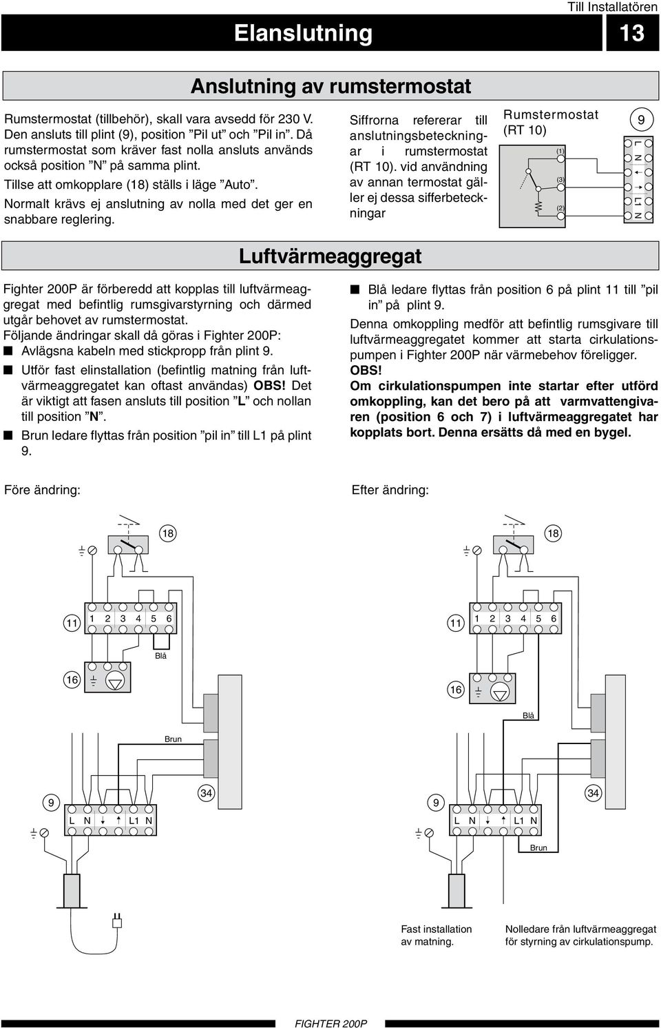 Normalt krävs ej anslutning av nolla med det ger en snabbare reglering. Anslutning av rumstermostat Siffrorna refererar till anslutningsbeteckningar i rumstermostat (RT 10).