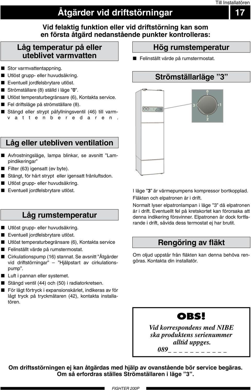 Strömställare (8) ställd i läge 0. Utlöst temperaturbegränsare (6), Kontakta service. 60 40 80 C 0 100 0 10 TG 1 bar 3 Fel driftsläge på strömställare (8).